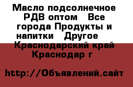 Масло подсолнечное РДВ оптом - Все города Продукты и напитки » Другое   . Краснодарский край,Краснодар г.